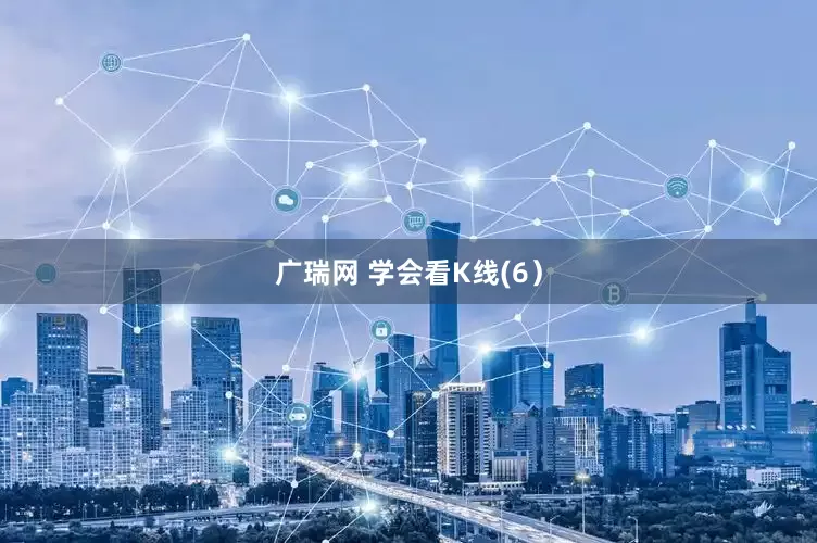 广瑞网 学会看K线(6）