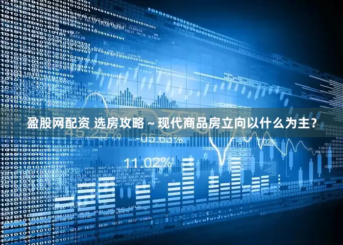 盈股网配资 选房攻略～现代商品房立向以什么为主？