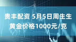 贵丰配资 5月5日周生生黄金价格1000元/克