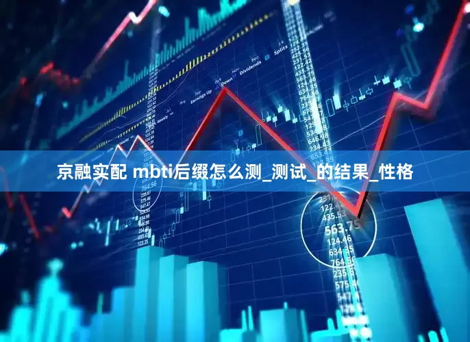 京融实配 mbti后缀怎么测_测试_的结果_性格