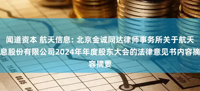 闻道资本 航天信息: 北京金诚同达律师事务所关于航天信息股份有限公司2024年年度股东大会的法律意见书内容摘要