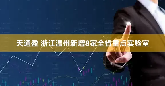 天通盈 浙江温州新增8家全省重点实验室