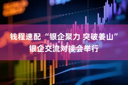 钱程速配 “银企聚力 突破姜山”银企交流对接会举行