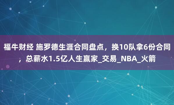 福牛财经 施罗德生涯合同盘点，换10队拿6份合同，总薪水1.5亿人生赢家_交易_NBA_火箭