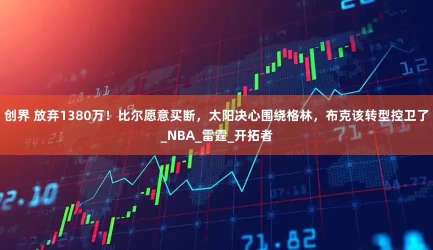 创界 放弃1380万！比尔愿意买断，太阳决心围绕格林，布克该转型控卫了_NBA_雷霆_开拓者