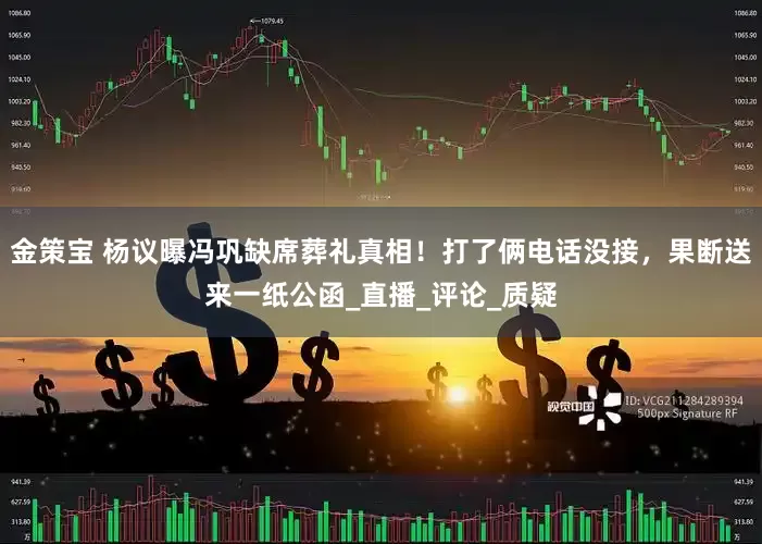 金策宝 杨议曝冯巩缺席葬礼真相！打了俩电话没接，果断送来一纸公函_直播_评论_质疑