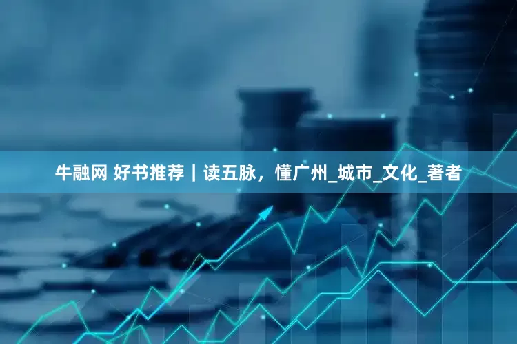 牛融网 好书推荐｜读五脉，懂广州_城市_文化_著者
