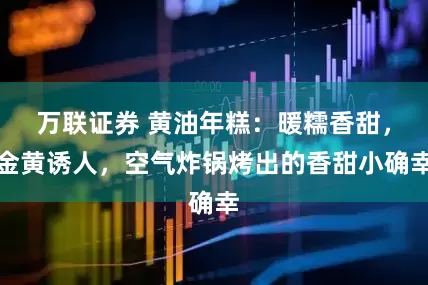 万联证券 黄油年糕：暖糯香甜，金黄诱人，空气炸锅烤出的香甜小确幸
