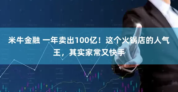米牛金融 一年卖出100亿！这个火锅店的人气王，其实家常又快手